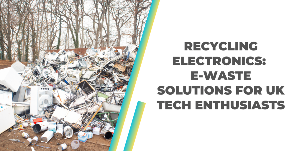 Recycling Electronics: E-Waste Solutions for UK Tech Enthusiasts