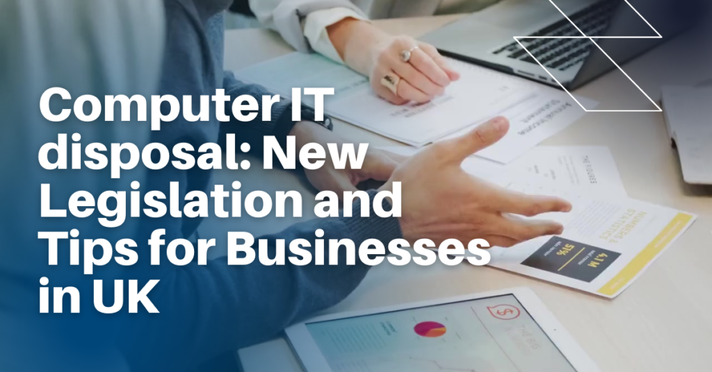 Computer IT disposal: New Legislation and Tips for Businesses in UK