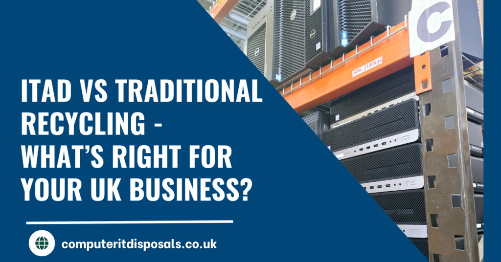 ITAD vs Traditional Recycling – What’s Right for Your UK Business?